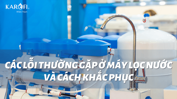 Các lỗi thường gặp ở máy lọc nước và cách khắc phục