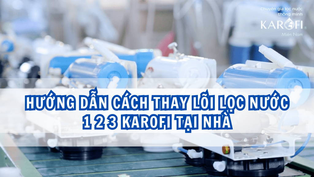 Hướng dẫn cách thay lõi lọc nước 1 2 3 Karofi tại nhà