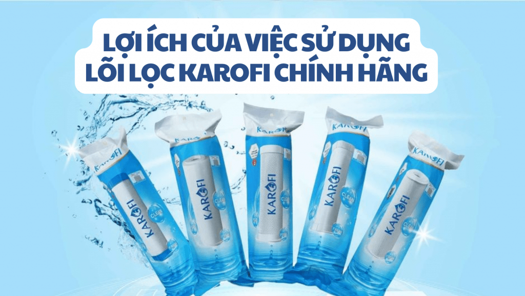 Lợi ích của việc sử dụng lõi lọc Karofi chính hãng