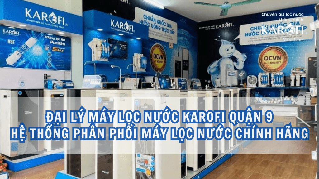 Đại lý máy lọc nước Karofi Quận 9 - Hệ thống phân phối máy lọc nước chính hãng