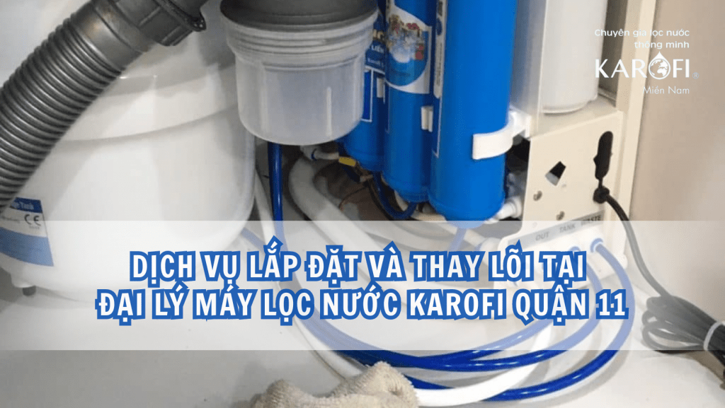 Dịch vụ lắp đặt và thay lõi tại đại lý máy lọc nước Karofi Quận 11