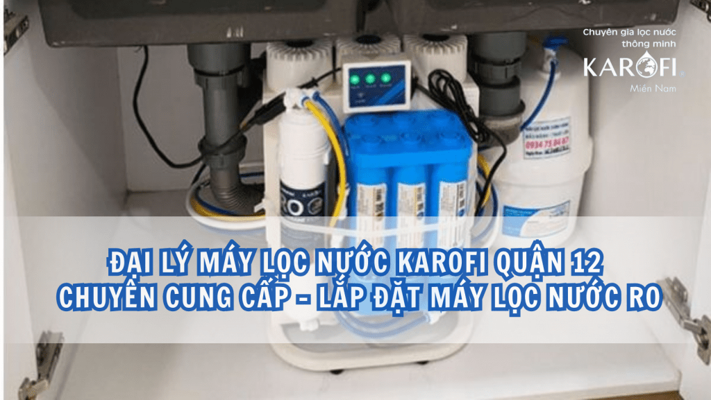 Đại lý máy lọc nước Karofi Quận 12 - Chuyên cung cấp, lắp đặt máy lọc nước RO