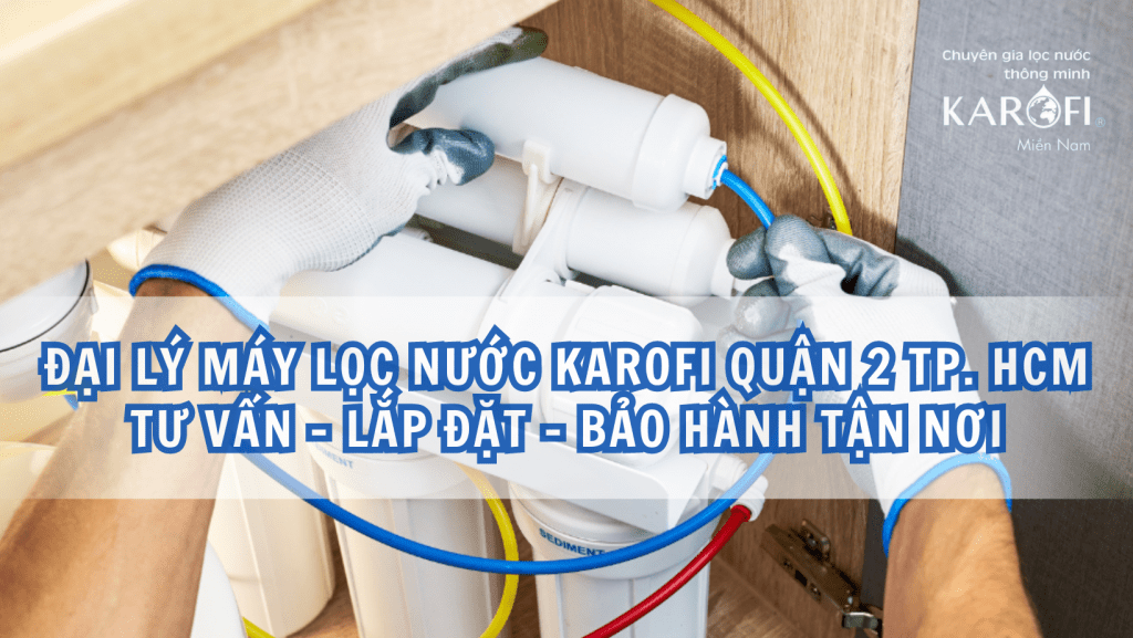 Đại lý máy lọc nước Karofi Quận 2 TP. HCM - Tư vấn, lắp đặt, bảo hành tận nơi