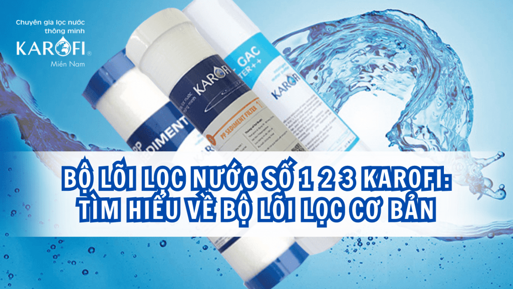 Bộ lõi lọc nước số 1 2 3 Karofi: Tìm hiểu về bộ lõi lọc cơ bản