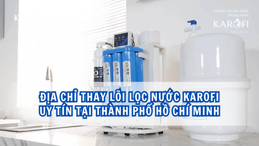 Địa chỉ thay lõi lọc nước Karofi uy tín tại thành phố Hồ Chí Minh