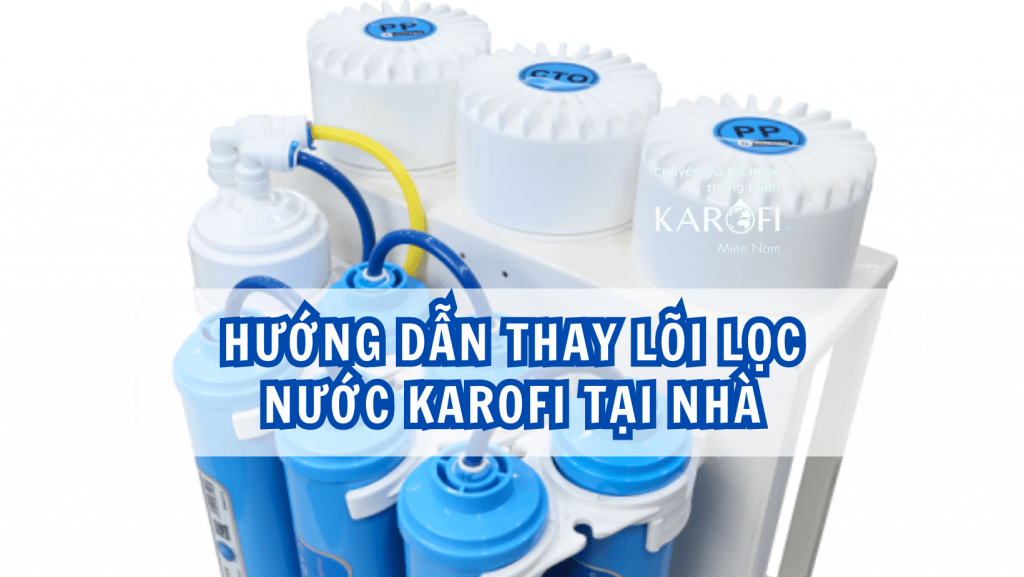 Hướng dẫn thay lõi lọc nước Karofi tại nhà