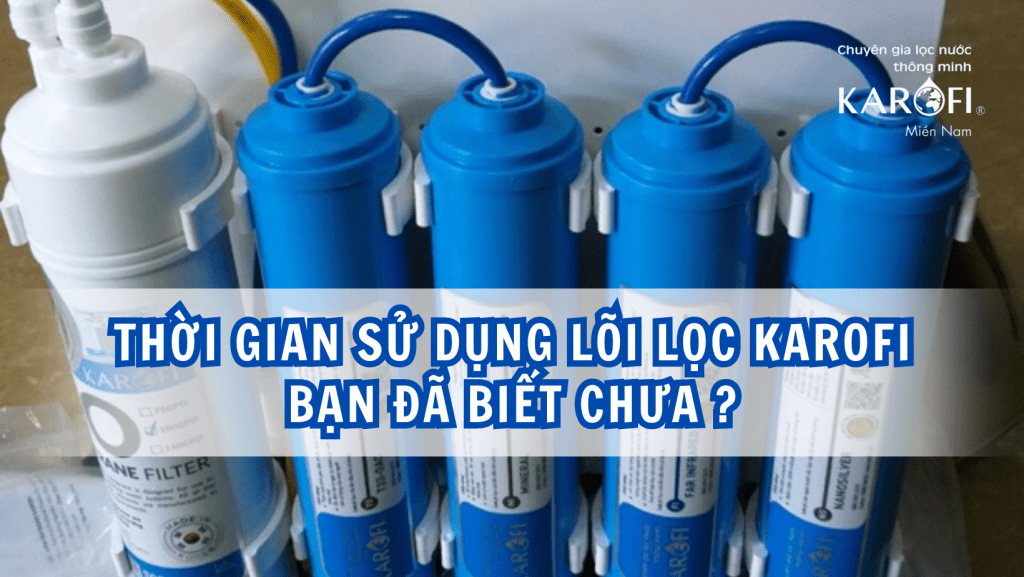 Thời gian sử dụng lõi lọc Karofi: Bạn đã biết chưa?