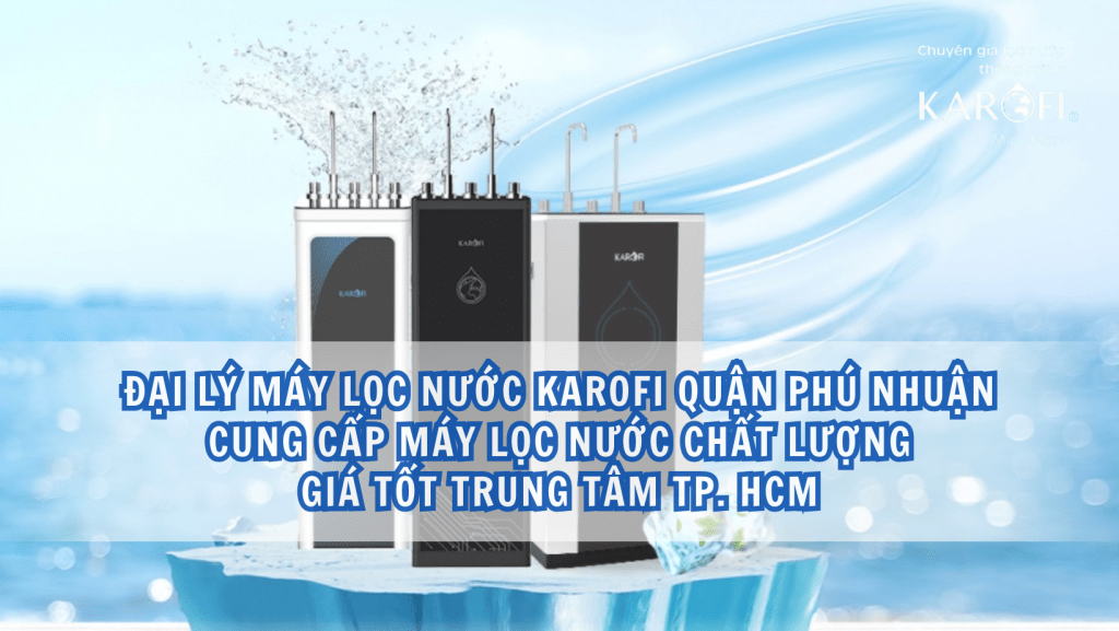 Đại lý máy lọc nước Karofi Quận Phú Nhuận - Cung cấp máy lọc nước chất lượng, giá tốt trung tâm TP. HCM