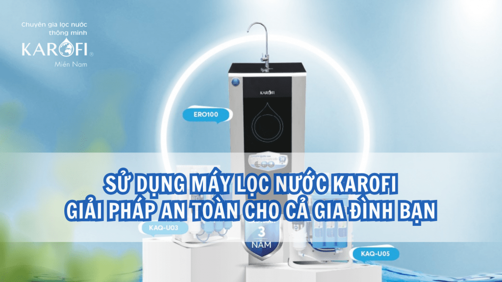 Sử dụng máy lọc nước Karofi giải pháp an toàn cho cả gia đình bạn