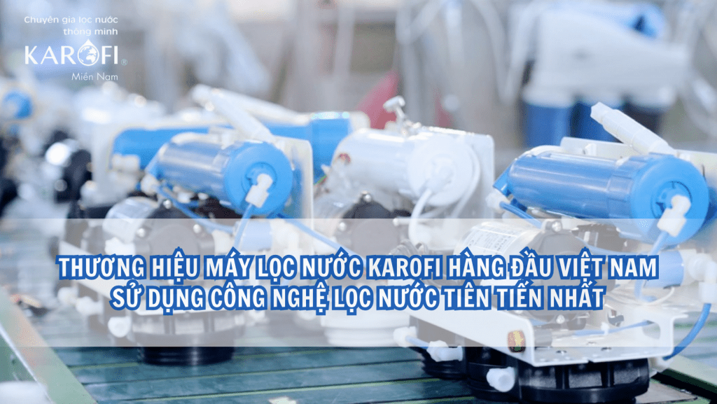 Thương hiệu máy lọc nước Karofi hàng đầu Việt Nam sử dụng công nghệ lọc nước tiên tiến nhất