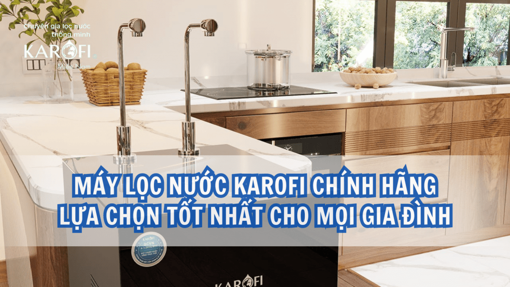 Máy lọc nước Karofi chính hãng lựa chọn tốt nhất cho mọi gia đình