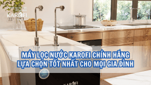 Máy lọc nước Karofi chính hãng lựa chọn tốt nhất cho mọi gia đình